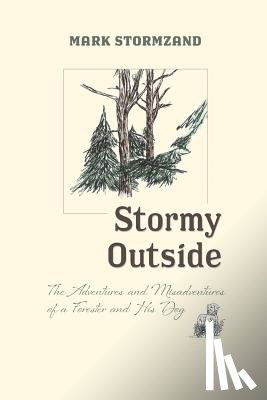 Stormzand, Mark - Stormy Outside: The Adventures and Misadventures of a Forester and His Dog