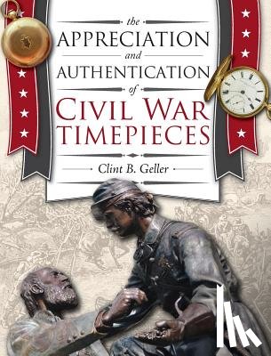 Geller, Clint - The Appreciation and Authentication of Civil War Timepieces