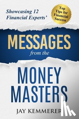 Kemmerer, Jay - Messages from the Money Masters: Showcasing 12 Financial Experts' Top Tips for Financial Success