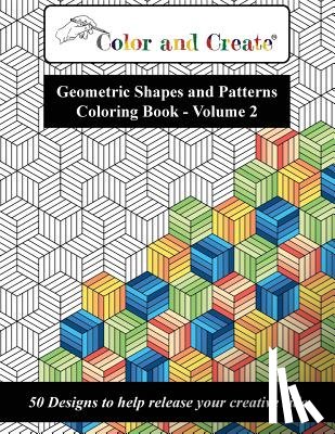 Create, Color and - Color and Create - Geometric Shapes and Patterns Coloring Book, Vol.2: 50 Designs to help release your creative side