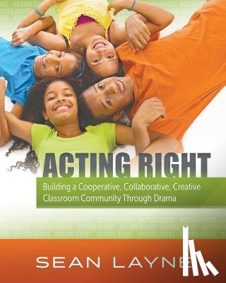 Layne, Sean - Acting Right: Building a Cooperative, Collaborative, Creative Classroom Community Through Drama