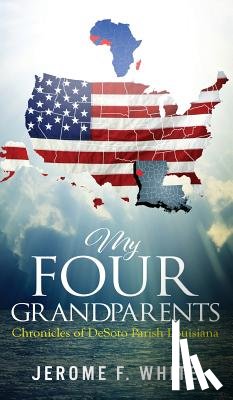White, Jerome F. - My Four Grandparents: Chronicles of DeSoto Parish Louisiana