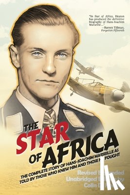 Heaton, Colin D. - The Star of Africa: The Complete Story of Hans-Joachim Marseille as Told by Those Who Knew Him and Those He Fought