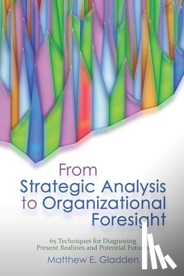 Gladden, Matthew E. - From Strategic Analysis to Organizational Foresight: 65 Techniques for Diagnosing Present Realities and Potential Futures