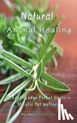 Cointreau, Maya - Natural Animal Healing - An Earth Lodge Pocket Guide to Holistic Pet Wellness