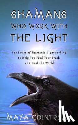 Cointreau, Maya - Shamans Who Work with the Light - The Power of Shamanic Lightworking to Help You Find Your Truth and Heal the World