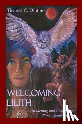 Dintino, Theresa C. - Welcoming Lilith: Awakening and Welcoming Pure Female Power