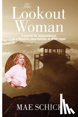 Schick, Mae - The Lookout Woman: A Search for Independence on a Montana Mountain as World War II Rages