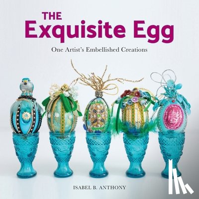 Anthony, Isabel B. - The Exquisite Egg: One Artist's Embellished Creations