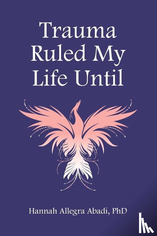 Abadi, Hannah A - Trauma Ruled My Life Until