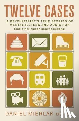 Mierlak, Daniel - Twelve Cases: A Psychiatrist's True Stories of Mental Illness and Addiction (and Other Human Predispositions)