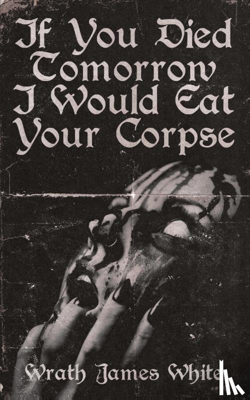 White, Wrath James - If You Died Tomorrow I Would Eat Your Corpse