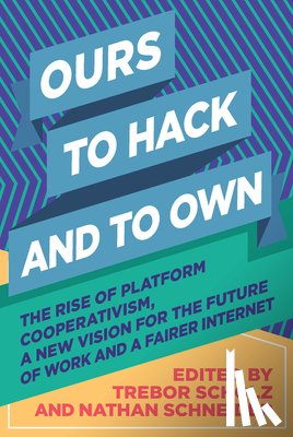 Scholz, Trebor - Ours to Hack and to Own: The Rise of Platform Cooperativism, a New Vision for the Future of Work and a Fairer Internet