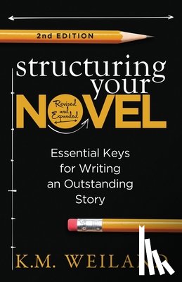 Weiland, K. M. - Structuring Your Novel (Revised & Expanded 2nd Edition): Essential Keys for Writing an Outstanding Story