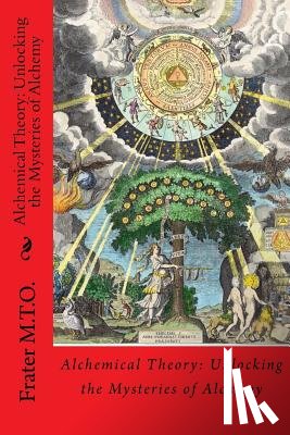 M. T. O., Frater - Alchemical Theory: Unlocking the Mysteries of Alchemy