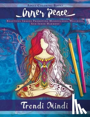 Trendi Mindi - Inner Peace - Adult Coloring Books: Beautiful Images Promoting Mindfulness, Wellness, And Inner Harmony (Yoga and Hindu Inspired Drawings included)