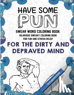 Outrageous Katie - Swear Word Coloring Book: Have Some Pun: Hilarious Sweary Coloring Book For Fun and Stress Relief