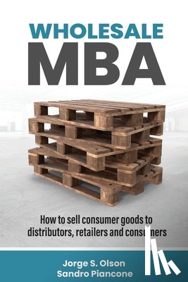Olson, Jorge S. - Wholesale MBA: How to Sell Consumer Goods to Distributors, Retailers, and Consumers