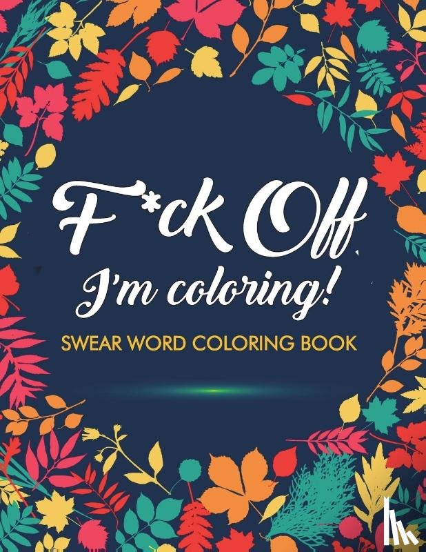 Adult Coloring Books, Swear Word Coloring Book, Swear Word Adult Coloring Book - F*ck Off, I'm Coloring! Swear Word Coloring Book