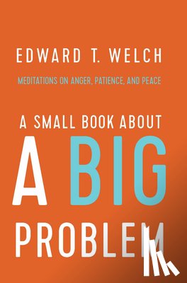Welch, Edward T. - A Small Book about a Big Problem: Meditations on Anger, Patience, and Peace