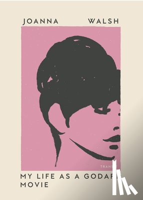 Walsh, Joanna - MY LIFE AS A GODARD MOVIE