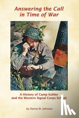 Johnson, Danny M. - Answering the Call in Time of War: A History of Camp Kohler and the Western Signal Corps School