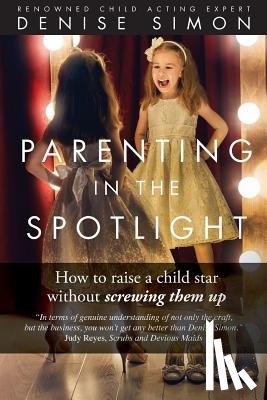 Simon, Denise - Parenting in the Spotlight: How to raise a child star without screwing them up