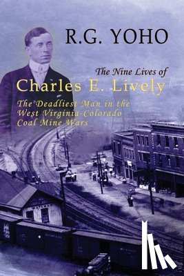 Yoho, R. G. - The Nine Lives of Charles E. Lively: The Deadliest Man in the West Virginia-Colorado Coal Mine Wars