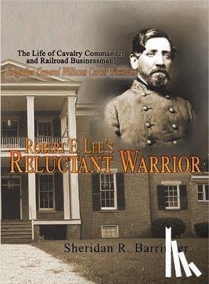 Barringer, Sheridan R. - Robert E. Lee's Reluctant Warrior: The Life of Cavalry Commander and Railroad Businessman, Brigadier General Williams Carter Wickham