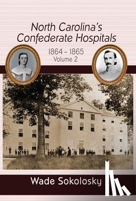 Sokolosky, Wade - North Carolina's Confederate Hospitals: Volume II, 1864-1865
