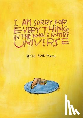 Flak, Kyle - I Am Sorry for Everything in the Whole Entire Universe