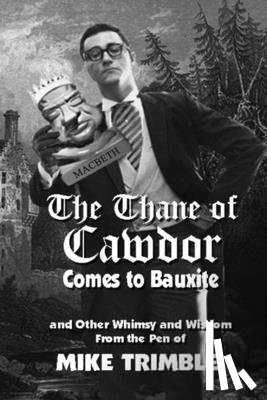 Dumas, Ernie - The Thane of Cawdor Comes to Bauxite: And Other Whimsy and Wisdom From the Pen of Mike Trimble