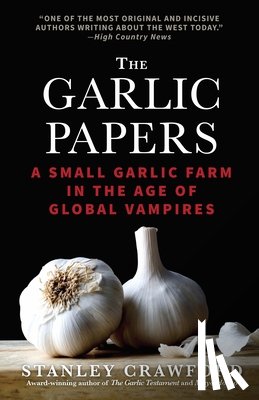 Crawford, Stanley - The Garlic Papers: A Small Garlic Farm in the Age of Global Vampires