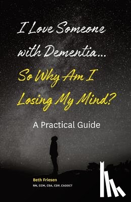 Friesen Rn, Beth - I Love Someone with Dementia... So Why Am I Losing My Mind?: A Practical Guide