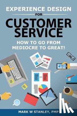 Stanley Pmp, Mark - Experience Design for Customer Service: How To Go From Mediocre To Great!