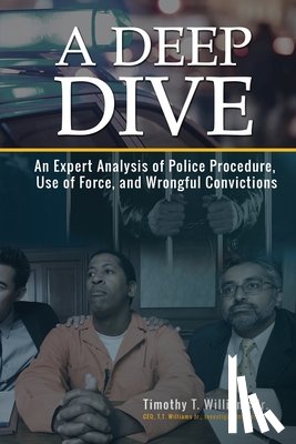 Williams Jr, Timothy T. - A Deep Dive: An Expert Analysis of Police Procedure, Use of Force, and Wrongful Convictions