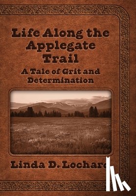 Lochard, Linda - Life Along the Applegate Trail: A Tale of Grit and Determination