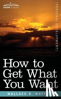 Wattles, Wallace - How to Get What You Want