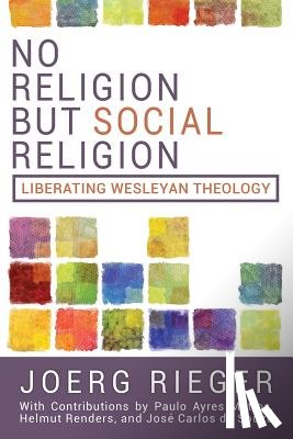 Rieger, Joerg - No Religion but Social Religion: Liberating Wesleyan Theology