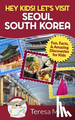 Mills, Teresa - Hey Kids! Let's Visit Seoul South Korea: Fun, Facts, and Amazing Discoveries for Kids