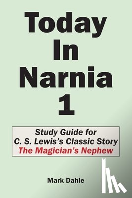 Dahle, Mark - Today In Narnia 1: Study Guide for C. S. Lewis's Classic Story The Magician's Nephew