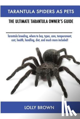 Brown, Lolly - Tarantula Spiders As Pets: Tarantula breeding, where to buy, types, care, temperament, cost, health, handling, diet, and much more included! The Ultim