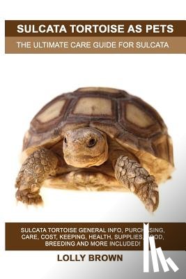 Brown, Lolly - Sulcata Tortoise as Pets: Sulcata Tortoise General Info, Purchasing, Care, Cost, Keeping, Health, Supplies, Food, Breeding and More Included! Th