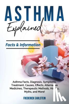 Earlstein, Frederick - Asthma Explained: Asthma Facts, Diagnosis, Symptoms, Treatment, Causes, Effects, Alternative Medicines, Therapeutic Methods, History, My