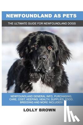 Brown, Lolly - Newfoundland as Pets: Newfoundland General Info, Purchasing, Care, Cost, Keeping, Health, Supplies, Food, Breeding and More Included! The Ul