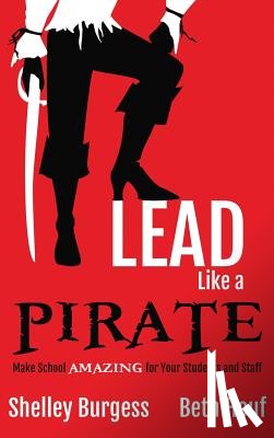 Burgess, Shelley - Lead Like a PIRATE: Make School AMAZING for Your Students and Staff