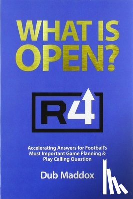 Maddox, Dub - What Is Open: Accelerating Answers for Football's Most Important Game Planning & Play Calling Question