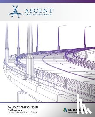 Ascent -. Center for Technical Knowledge - AutoCAD Civil 3D 2018 For Surveyors - Imperial: Autodesk Authorized Publisher