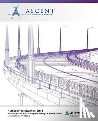 Ascent -. Center for Technical Knowledge - Autodesk InfraWorks 2018 Fundamentals for Conceptual Design & Visualization: Autodesk Authorized Publisher