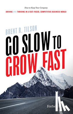 Tilson, Brent R. - Go Slow to Grow Fast: How to Keep Your Company Driving and Thriving in a Fast-Paced, Competitive Business World